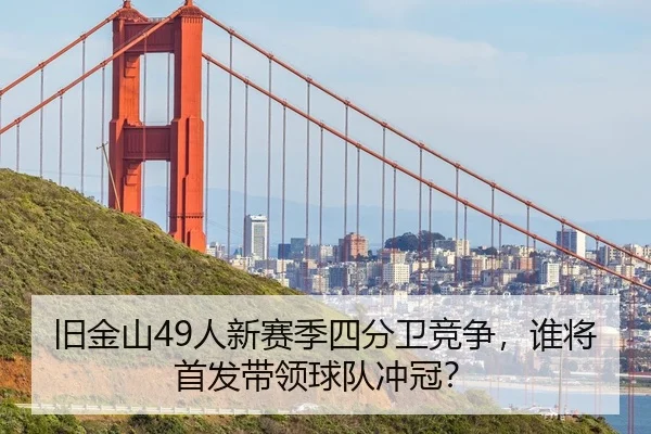 旧金山49人新赛季四分卫竞争，谁将首发带领球队冲冠？