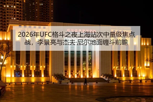 2026年UFC格斗之夜上海站次中量级焦点战，李景亮与杰夫·尼尔地面缠斗前瞻
